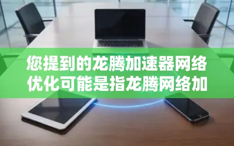 您提到的龙腾加速器网络优化可能是指龙腾网络加速器，这是一种专门用于加速网络连接和网络数据流的软件或工具。如果您指的是龙腾网络加速器的网络优化功能，下面将详细介绍如何进行网络优化
