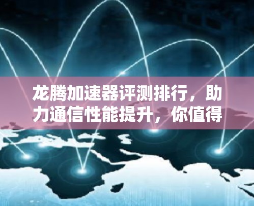 龙腾加速器评测排行，助力通信性能提升，你值得拥有！