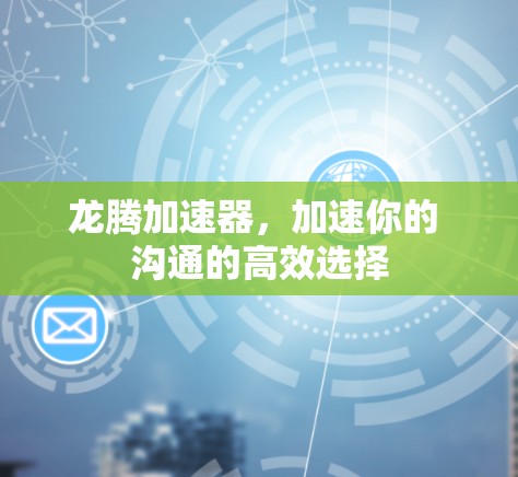 龙腾加速器，加速你的 沟通的高效选择
