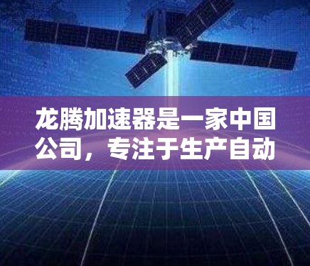 龙腾加速器是一家中国公司，专注于生产自动变速器。其国际节点包括