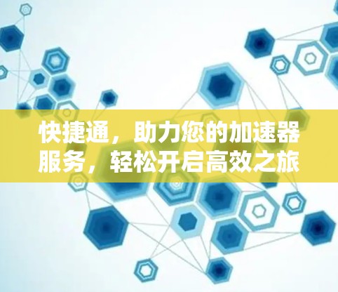 快捷通，助力您的加速器服务，轻松开启高效之旅！