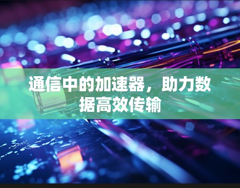 通信中的加速器，助力数据高效传输