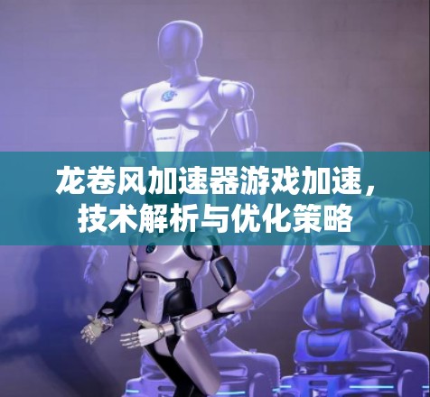龙卷风加速器游戏加速，技术解析与优化策略