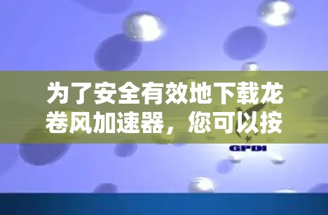 为了安全有效地下载龙卷风加速器，您可以按照以下步骤操作