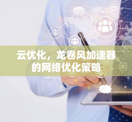 云优化，龙卷风加速器的网络优化策略