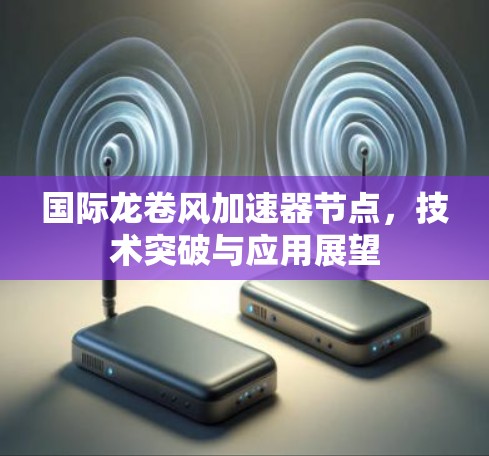 国际龙卷风加速器节点，技术突破与应用展望