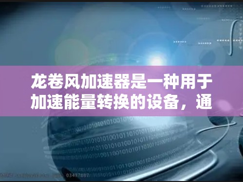 龙卷风加速器是一种用于加速能量转换的设备，通常用于能源 monetization或加速技术的研究开发。以下是一些可能的来源和信息，供您参考