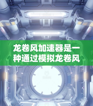 龙卷风加速器是一种通过模拟龙卷风现象来实现高速列车加速的装置，主要用于提高列车速度。以下是关于龙卷风加速器高速线路的详细说明