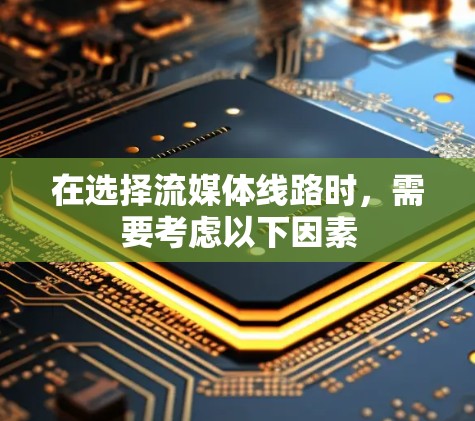 在选择流媒体线路时，需要考虑以下因素
