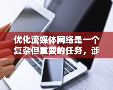 优化流媒体网络是一个复杂但重要的任务，涉及多个技术领域和策略。以下是一个结构化的优化流程指南，帮助您系统地进行流媒体网络优化