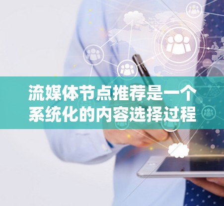 流媒体节点推荐是一个系统化的内容选择过程，可以帮助你系统地发现和体验各种流媒体内容。以下是一个全面且结构化的推荐流程，帮助你更好地选择流媒体节点