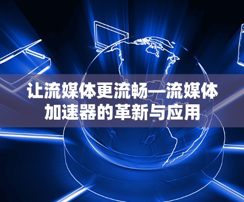 让流媒体更流畅—流媒体加速器的革新与应用