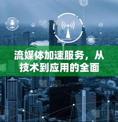 流媒体加速服务，从技术到应用的全面解析