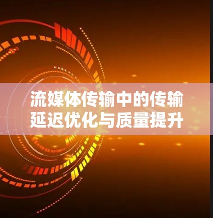 流媒体传输中的传输延迟优化与质量提升