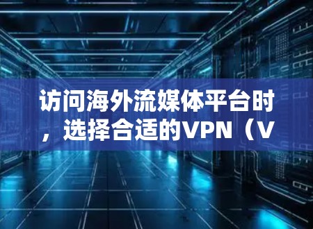 访问海外流媒体平台时，选择合适的VPN（Virtual Private Network）可以极大提升你的体验。以下是一些知名的海外流媒体VPN推荐，以及它们的评价和使用体验