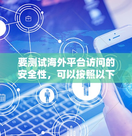 要测试海外平台访问的安全性，可以按照以下步骤进行