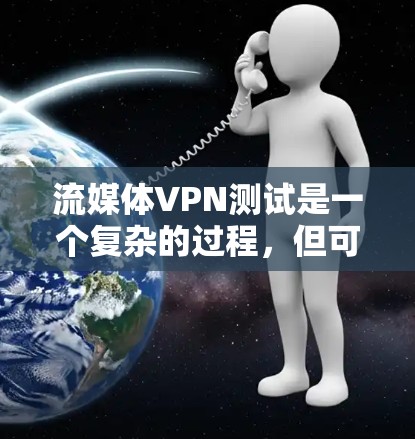 流媒体VPN测试是一个复杂的过程，但可以通过以下步骤来完成