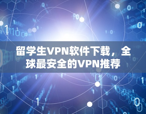 留学生VPN软件下载，全球最安全的VPN推荐