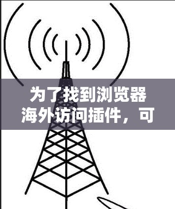 为了找到浏览器海外访问插件，可以按照以下步骤进行