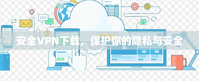 安全VPN下载，保护你的隐私与安全