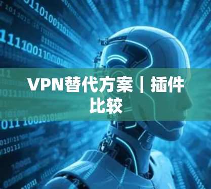 VPN替代方案｜插件比较