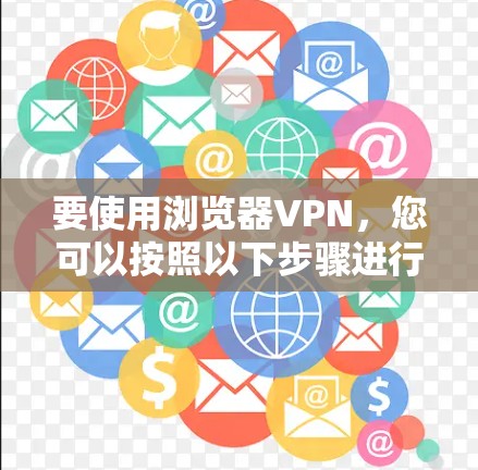 要使用浏览器VPN，您可以按照以下步骤进行