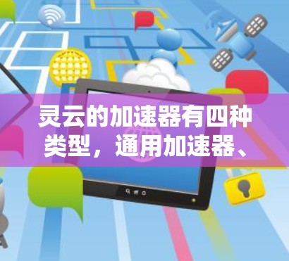 灵云的加速器有四种类型，通用加速器、专业服务器加速器、云服务器加速器和超算加速器。以下是对选择这些加速器的详细分析和建议