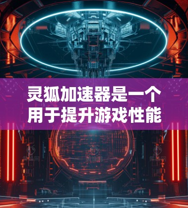 灵狐加速器是一个用于提升游戏性能的工具，广泛应用于游戏加速和优化。以下是对灵狐加速器的详细介绍，包括其功能、使用方法和相关注意事项
