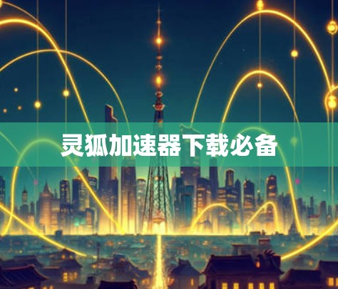 灵狐加速器下载必备