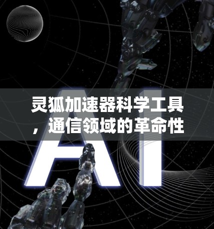 灵狐加速器科学工具，通信领域的革命性工具