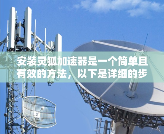 安装灵狐加速器是一个简单且有效的方法，以下是详细的步骤指南