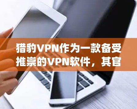猎豹VPN作为一款备受推崇的VPN软件，其官方应用商店（Apple App Store）上确实有苹果版的下载。以下是下载猎豹VPN苹果版的步骤