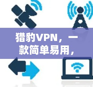 猎豹VPN，一款简单易用，安全有效的VPN应用