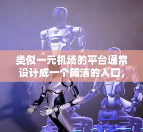 类似一元机场的平台通常设计成一个简洁的入口，提供登机前和登机后的指引，以及一些基本信息。以下是这个平台的核心功能和设计特点