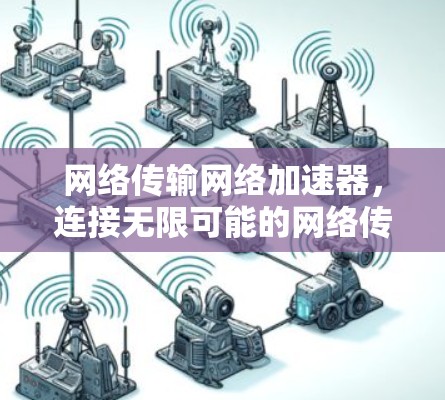 网络传输网络加速器，连接无限可能的网络传输技术