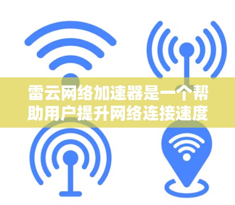 雷云网络加速器是一个帮助用户提升网络连接速度的工具，支持多种设备和网络环境。截至223年，最新的版本是雷云网络加速器7.8.针对用户的问题，以下是详细的了解