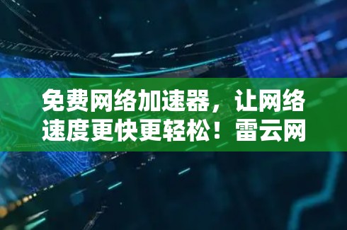 免费网络加速器，让网络速度更快更轻松！雷云网络加速器最新版下载