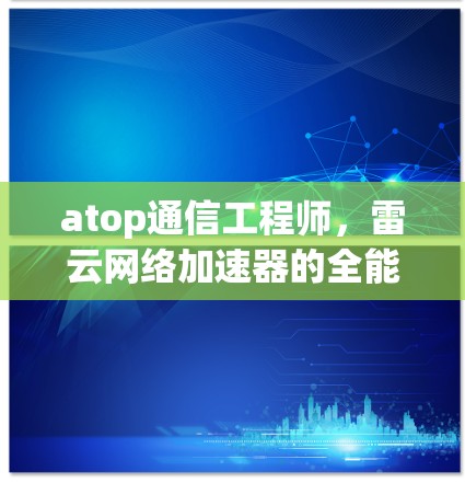 atop通信工程师，雷云网络加速器的全能评测
