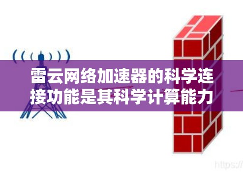 雷云网络加速器的科学连接功能是其科学计算能力的一部分，提供了多种科学计算工具，如数学运算、矩阵运算、微积分等。以下是详细的步骤指南