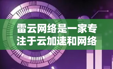 雷云网络是一家专注于云加速和网络优化的公司，提供多种云加速工具，包括PC端的云加速器。这些工具可以帮助用户在家中或在企业环境中，快速连接到互联网，提升网络连接速度