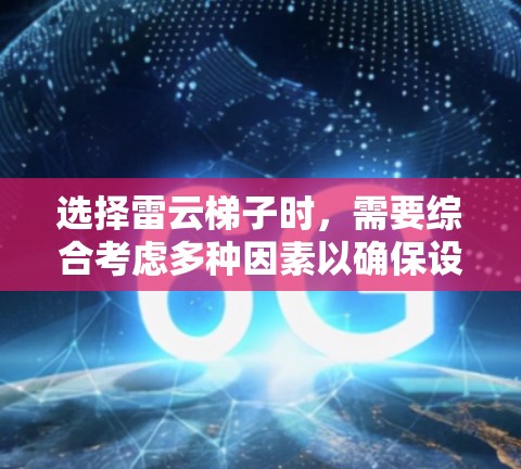 选择雷云梯子时，需要综合考虑多种因素以确保设备安全可靠。以下是详细的步骤指南