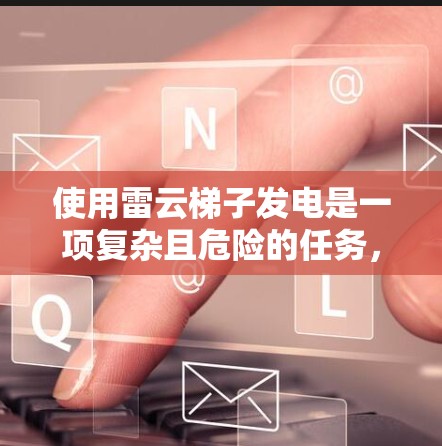 使用雷云梯子发电是一项复杂且危险的任务，需要掌握以下步骤和知识