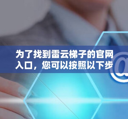 为了找到雷云梯子的官网入口，您可以按照以下步骤进行操作