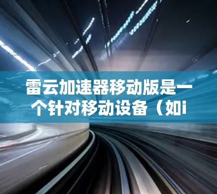 雷云加速器移动版是一个针对移动设备（如iPhone、iPad、小米手机）的加速器工具，旨在提升应用性能并提高用户体验。以下是关于雷云加速器移动版的详细信息