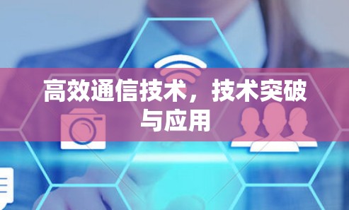 高效通信技术，技术突破与应用