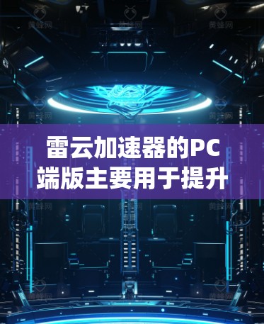 雷云加速器的PC端版主要用于提升用户在使用Windows系统时的网络连接速度和数据传输效率。以下是关于雷云加速器的PC端版的详细说明