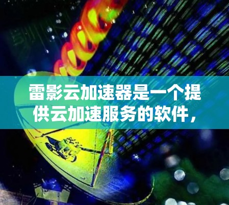 雷影云加速器是一个提供云加速服务的软件，旨在帮助用户提升数据传输速度。以下是对该软件的详细介绍