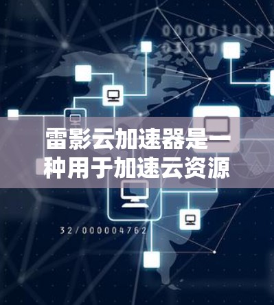 雷影云加速器是一种用于加速云资源的硬件设备，通过优化硬件配置来提高存储、处理和网络资源的利用率。以下是对其工作的详细分析