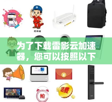 为了下载雷影云加速器，您可以按照以下步骤进行操作