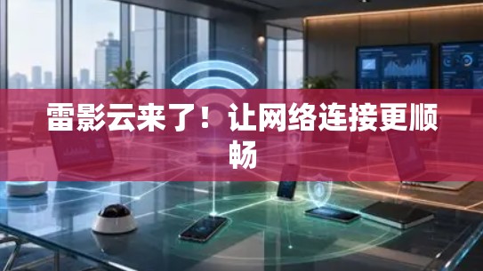 雷影云来了！让网络连接更顺畅